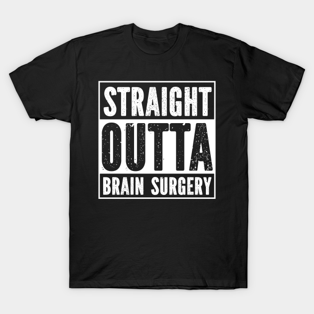 Straight Outta Brain Surgery Straight Outta Brain Surgery T Shirt Teepublic 